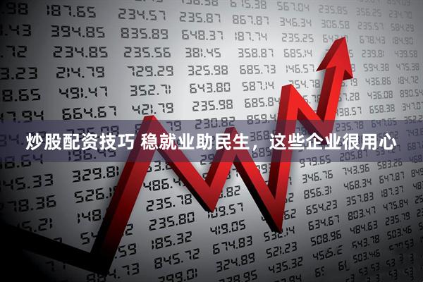 炒股配资技巧 稳就业助民生，这些企业很用心