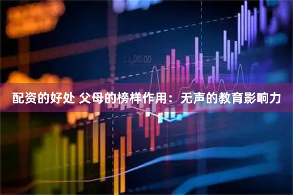 配资的好处 父母的榜样作用：无声的教育影响力