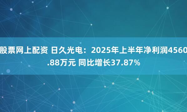 股票网上配资 日久光电：2025年上半年净利润4560.88万元 同比增长37.87%