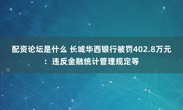 配资论坛是什么 长城华西银行被罚402.8万元：违反金融统计管理规定等