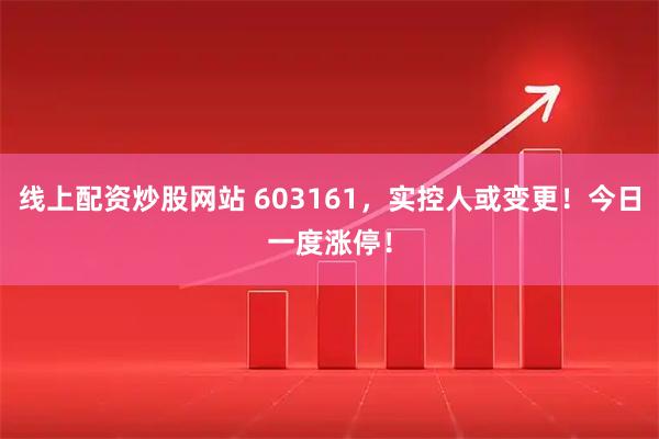 线上配资炒股网站 603161，实控人或变更！今日一度涨停！